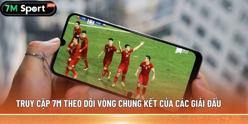 Truy cập 7M theo dõi vòng chung kết của các giải đấu